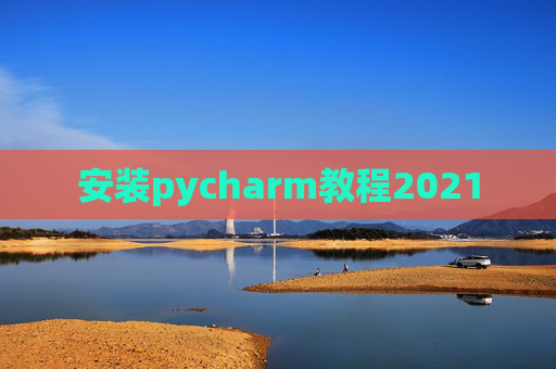 安装pycharm教程2021 安装pycharm教程2021